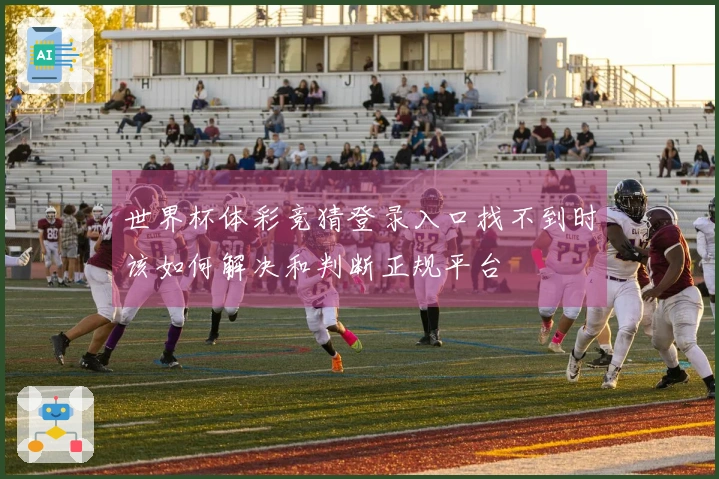 世界杯体彩竞猜登录入口找不到时该如何解决和判断正规平台