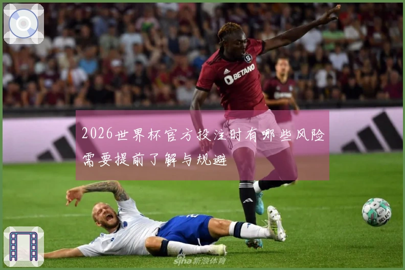 2026世界杯官方投注时有哪些风险需要提前了解与规避
